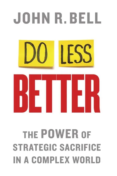 Обложка книги Do Less Better. The Power of Strategic Sacrifice in a Complex World, J. Bell