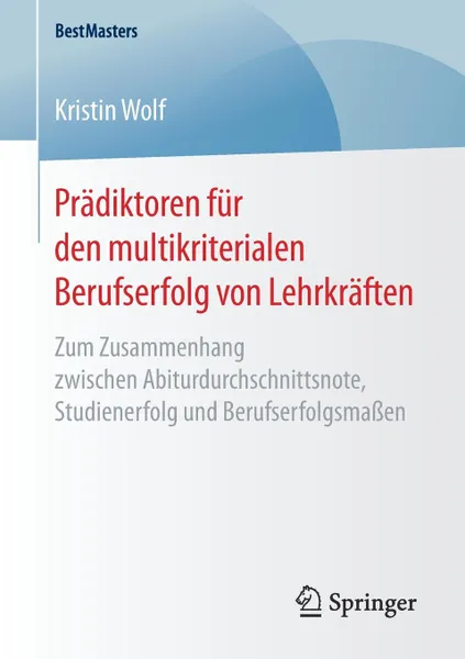 Обложка книги Pradiktoren fur den multikriterialen Berufserfolg von Lehrkraften. Zum Zusammenhang zwischen Abiturdurchschnittsnote, Studienerfolg und Berufserfolgsmassen, Kristin Wolf