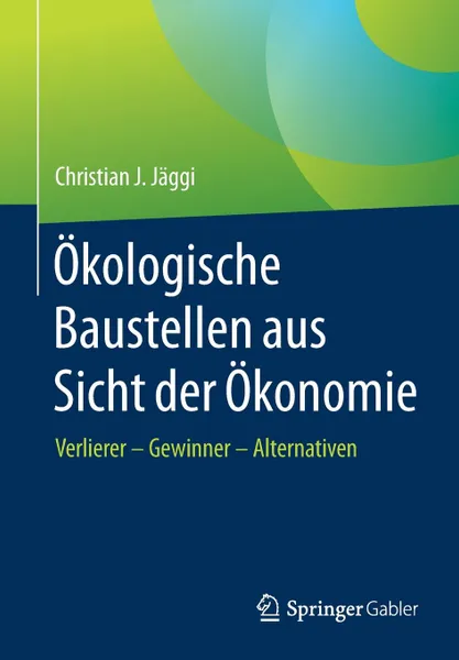 Обложка книги Okologische Baustellen aus Sicht der Okonomie. Verlierer - Gewinner - Alternativen, Christian J. Jäggi