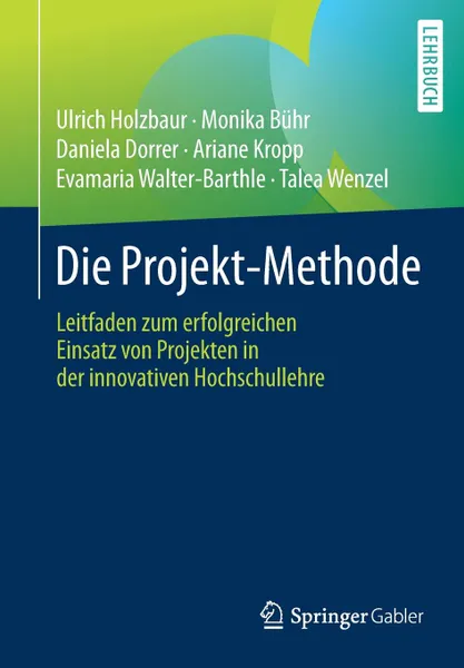 Обложка книги Die Projekt-Methode. Leitfaden zum erfolgreichen Einsatz von Projekten in der innovativen Hochschullehre, Ulrich Holzbaur, Monika Bühr, Daniela Dorrer