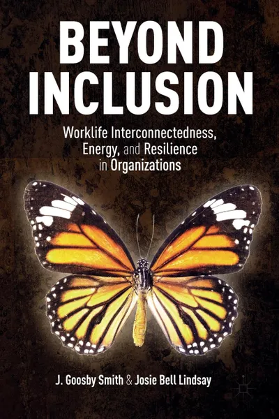 Обложка книги Beyond Inclusion. Worklife Interconnectedness, Energy, and Resilience in Organizations, J. Smith, J. Lindsay