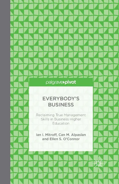 Обложка книги Everybody's Business. Reclaiming True Management Skills in Business Higher Education, I. Mitroff, C. Alpaslan, E. S. O'Connor