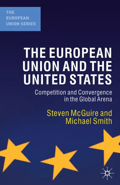 Обложка книги The European Union and the United States. Competition and Convergence in the Global Arena, S. McGuire, Michael Smith