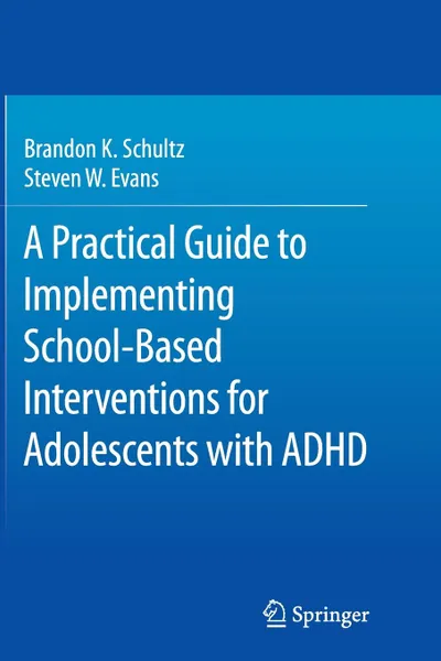 Обложка книги A Practical Guide to Implementing School-Based Interventions for Adolescents with ADHD, Brandon K. Schultz, Steven W. Evans