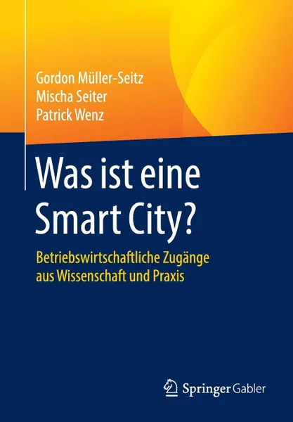 Обложка книги Was ist eine Smart City?. Betriebswirtschaftliche Zugange aus Wissenschaft und Praxis, Gordon Müller-Seitz, Mischa Seiter, Patrick Wenz