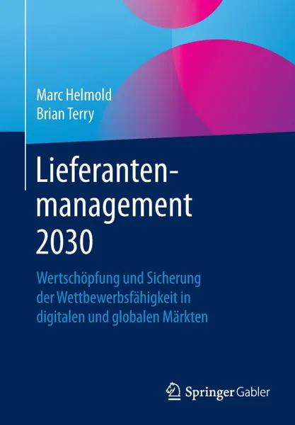 Обложка книги Lieferantenmanagement 2030. Wertschopfung und Sicherung der Wettbewerbsfahigkeit in digitalen und globalen Markten, Marc Helmold, Brian Terry