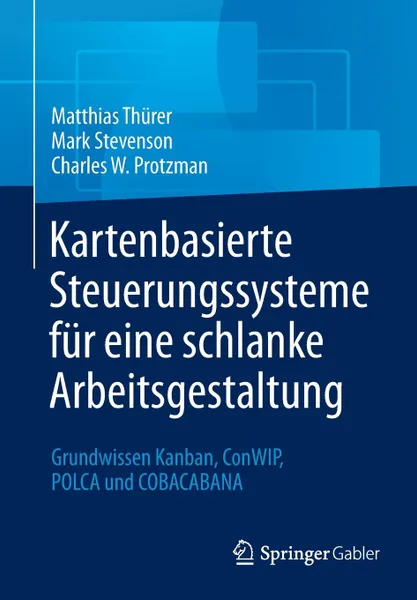 Обложка книги Kartenbasierte Steuerungssysteme fur eine schlanke Arbeitsgestaltung. Grundwissen Kanban, ConWIP, POLCA und COBACABANA, Matthias Thürer, Mark Stevenson, Charles W. Protzman