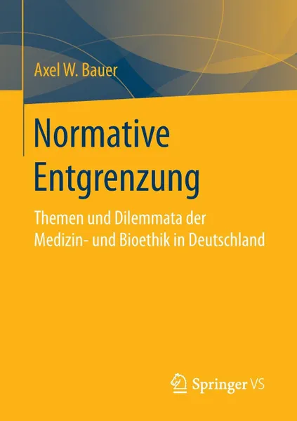 Обложка книги Normative Entgrenzung. Themen und Dilemmata der Medizin- und Bioethik in Deutschland, Axel W. Bauer