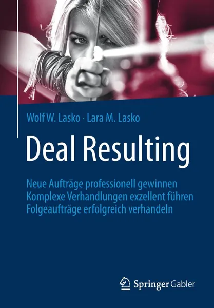 Обложка книги Deal Resulting. Neue Auftrage professionell gewinnen Komplexe Verhandlungen exzellent fuhren Folgeauftrage erfolgreich verhandeln, Wolf W Lasko, Lara M. Lasko