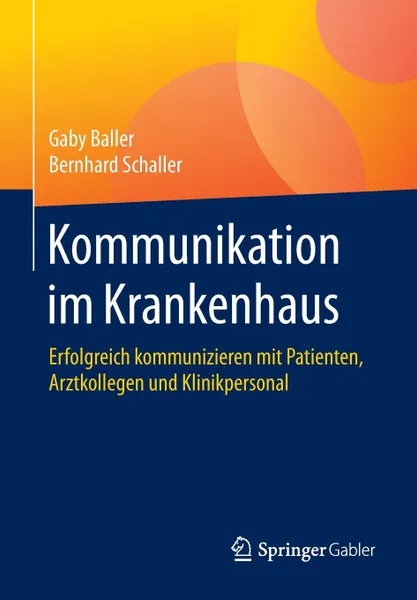 Обложка книги Kommunikation im Krankenhaus. Erfolgreich kommunizieren mit Patienten, Arztkollegen und Klinikpersonal, Gaby Baller, Bernhard Schaller