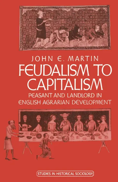 Обложка книги Feudalism to Capitalism. Peasant and Landlord in English Agrarian Development, John E. Martin