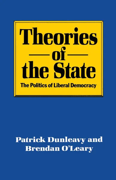 Обложка книги Theories of the State. The Politics of Liberal Democracy, Patrick Dunleavy, Brendan O'Leary