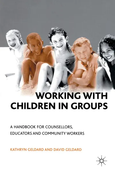 Обложка книги Working with Children in Groups. A Handbook for Counsellors, Educators and Community Workers, Kathryn & David Geldard