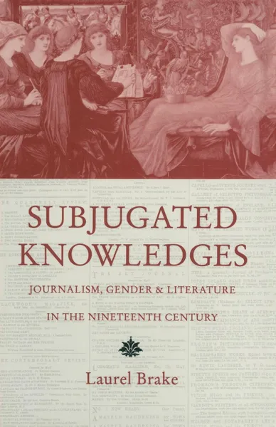 Обложка книги Subjugated Knowledges. Journalism, Gender and Literature, in the Nineteenth Century, Laurel Brake