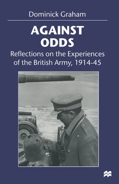 Обложка книги Against Odds. Reflections on the Experiences of the British Army, 1914-45, Dominick Graham