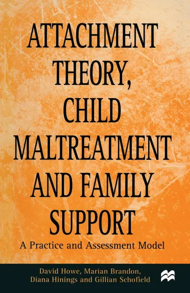 Обложка книги Attachment Theory, Child Maltreatment and Family Support. A Practice and Assessment Model, David Howe, Marian Brandon, Gillian Schofield