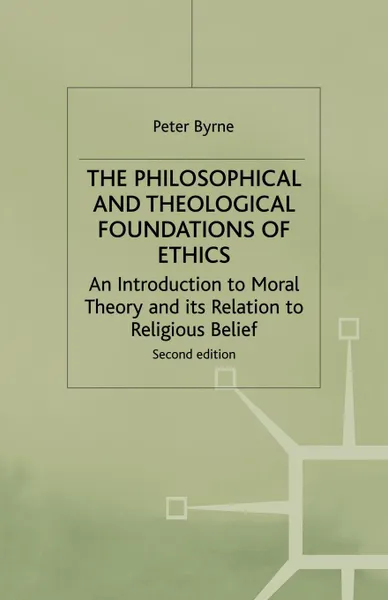 Обложка книги The Philosophical and Theological Foundations of Ethics. An Introduction to Moral Theory and its Relation to Religious Belief, Peter Byrne