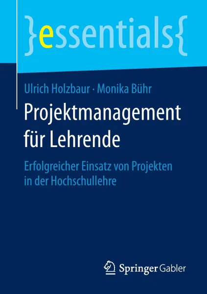 Обложка книги Projektmanagement fur Lehrende. Erfolgreicher Einsatz von Projekten in der Hochschullehre, Ulrich Holzbaur, Monika Bühr