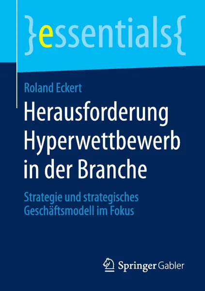 Обложка книги Herausforderung Hyperwettbewerb in der Branche. Strategie und strategisches Geschaftsmodell im Fokus, Roland Eckert