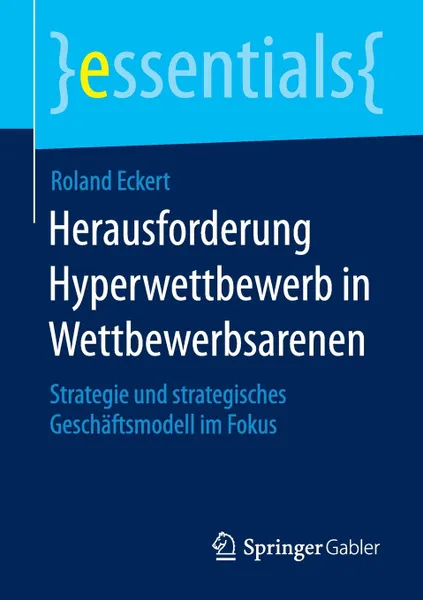 Обложка книги Herausforderung Hyperwettbewerb in Wettbewerbsarenen. Strategie und strategisches Geschaftsmodell im Fokus, Roland Eckert