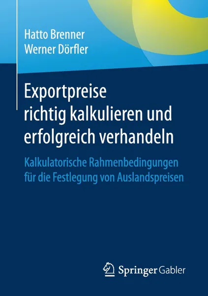 Обложка книги Exportpreise richtig kalkulieren und erfolgreich verhandeln. Kalkulatorische Rahmenbedingungen fur die Festlegung von Auslandspreisen, Hatto Brenner, Werner Dörfler