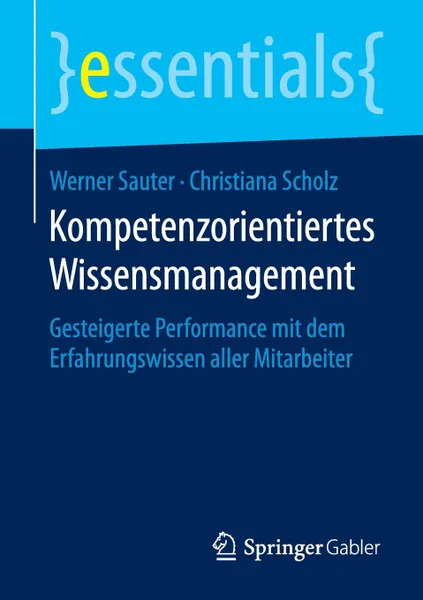 Обложка книги Kompetenzorientiertes Wissensmanagement. Gesteigerte Performance mit dem Erfahrungswissen aller Mitarbeiter, Werner Sauter, Christiana Scholz