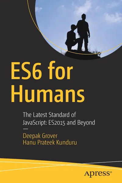 Обложка книги ES6 for Humans. The Latest Standard of JavaScript: ES2015 and Beyond, Deepak Grover, Hanu Prateek Kunduru