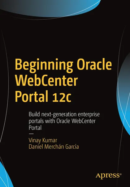 Обложка книги Beginning Oracle WebCenter Portal 12c. Build next-generation enterprise portals with Oracle WebCenter Portal, Vinay Kumar, Daniel Merchán García