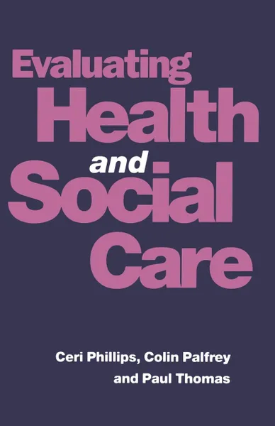 Обложка книги Evaluating Health and Social Care, Colin Palfrey, Ceri Phillips, Paul Thomas