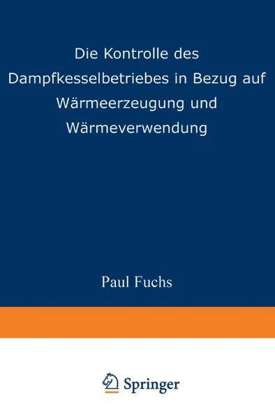 Обложка книги Die Kontrolle des Dampfkesselbetriebes in Bezug auf Warmeerzeugung und Warmeverwendung, Paul Fuchs