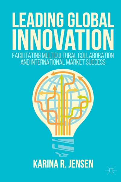 Обложка книги Leading Global Innovation. Facilitating Multicultural Collaboration and International Market Success, Karina R. Jensen