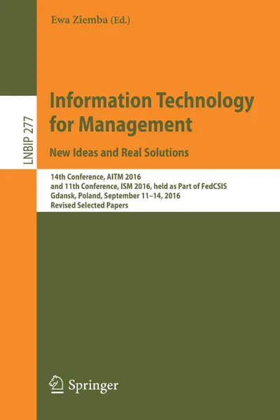 Обложка книги Information Technology for Management. New Ideas and Real Solutions : 14th Conference, AITM 2016, and 11th Conference, ISM 2016, held as Part of FedCSIS, Gdansk, Poland, September 11-14, 2016, Revised Selected Papers, 