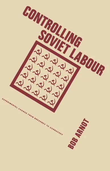 Обложка книги Controlling Soviet Labour. Experimental Change from Brezhnev to Gorbachev, Bob Arnot