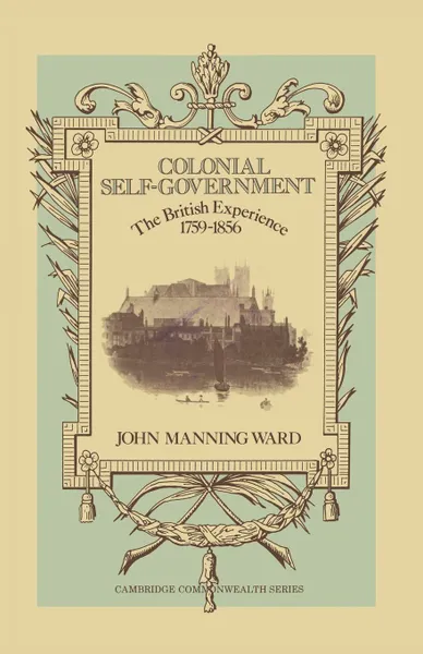 Обложка книги Colonial Self-Government. The British Experience, 1759-1856, John Manning Ward