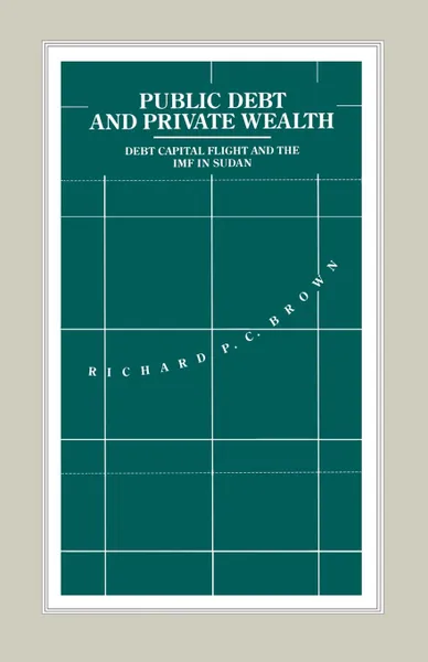 Обложка книги Public Debt and Private Wealth. Debt, Capital Flight and the IMF in Sudan, Richard P.C. Brown