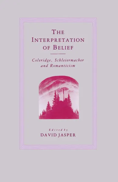 Обложка книги The Interpretation of Belief. Coleridge, Schleiermacher and Romanticism, D. Jasper