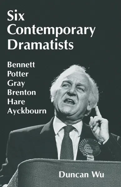 Обложка книги Six Contemporary Dramatists. Bennett, Potter, Gray, Brenton, Hare, Ayckbourn, Duncan Wu