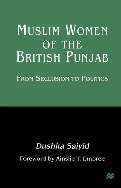 Обложка книги Muslim Women of the British Punjab. From Seclusion to Politics, Dushka Saiyid