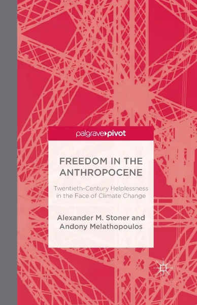 Обложка книги Freedom in the Anthropocene. Twentieth-Century Helplessness in the Face of Climate Change, A. Stoner, A. Melathopoulos