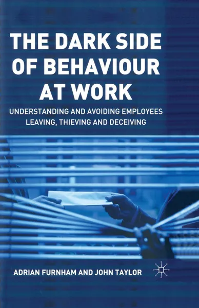 Обложка книги The Dark Side of Behaviour at Work. Understanding and avoiding employees leaving, thieving and deceiving, A. Furnham, J. Taylor