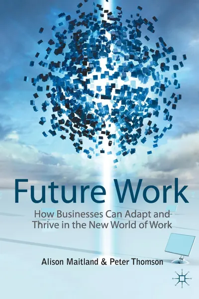 Обложка книги Future Work. How Businesses Can Adapt and Thrive In The New World Of Work, A. Maitland, P. Thomson