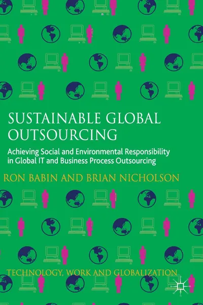 Обложка книги Sustainable Global Outsourcing. Achieving Social and Environmental Responsibility in Global IT and Business Process Outsourcing, Ron Babin, Brian Nicholson