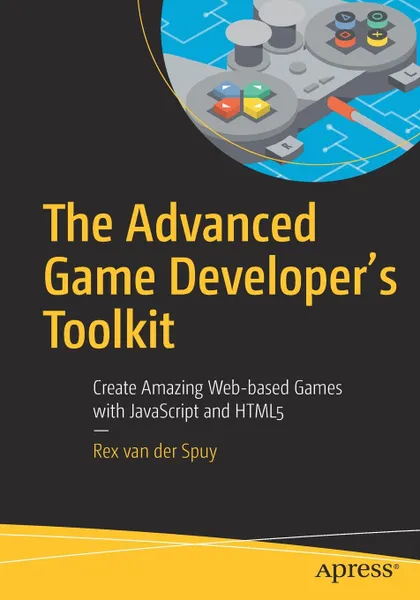 Обложка книги The Advanced Game Developer's Toolkit. Create Amazing Web-based Games with JavaScript and HTML5, Rex van der Spuy