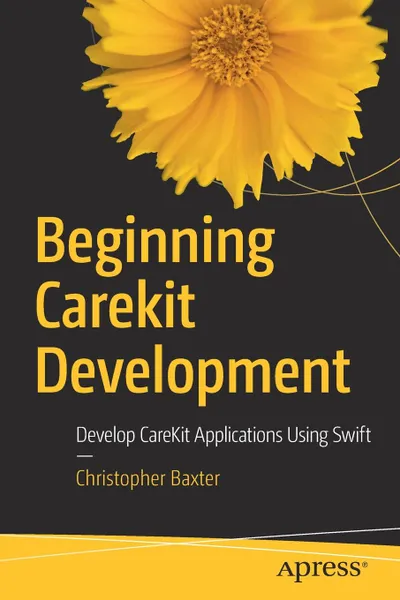 Обложка книги Beginning CareKit Development. Develop CareKit Applications Using Swift, Christopher Robert Baxter