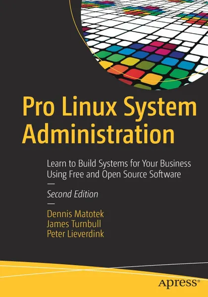 Обложка книги Pro Linux System Administration. Learn to Build Systems for Your Business Using Free and Open Source Software, Dennis Matotek, James Turnbull, Peter Lieverdink