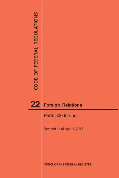 Обложка книги Code of Federal Regulations Title 22, Foreign Relations, Parts 300-End, 2017, NARA