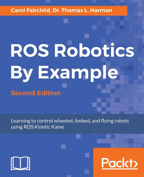 Обложка книги ROS Robotics By Example, Second Edition, Carol Fairchild, Dr. Thomas L. Harman