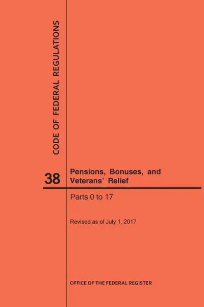 Обложка книги Code of Federal Regulations Title 38, Pensions, Bonuses and Veterans' Relief, Parts 0-17, 2017, NARA