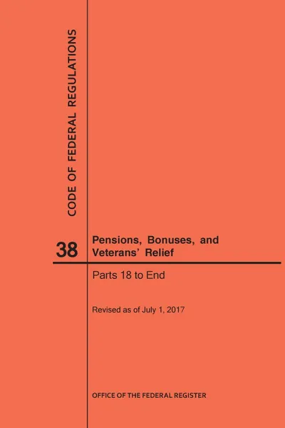 Обложка книги Code of Federal Regulations Title 38, Pensions, Bonuses and Veterans' Relief, Parts 18-End, 2017, NARA