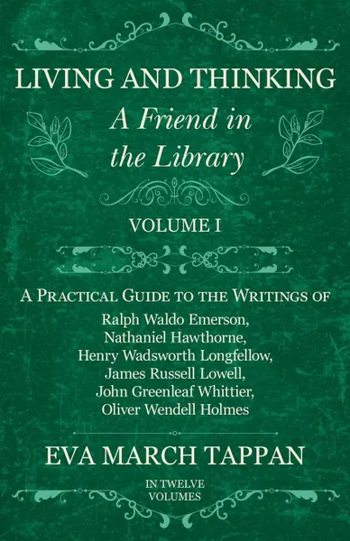 Обложка книги Living and Thinking - A Friend in the Library - Volume I - A Practical Guide to the Writings of Ralph Waldo Emerson, Nathaniel Hawthorne, Henry Wadsworth Longfellow, James Russell Lowell, John Greenleaf Whittier, Oliver Wendell Holmes - In Twelve ..., Eva March Tappan